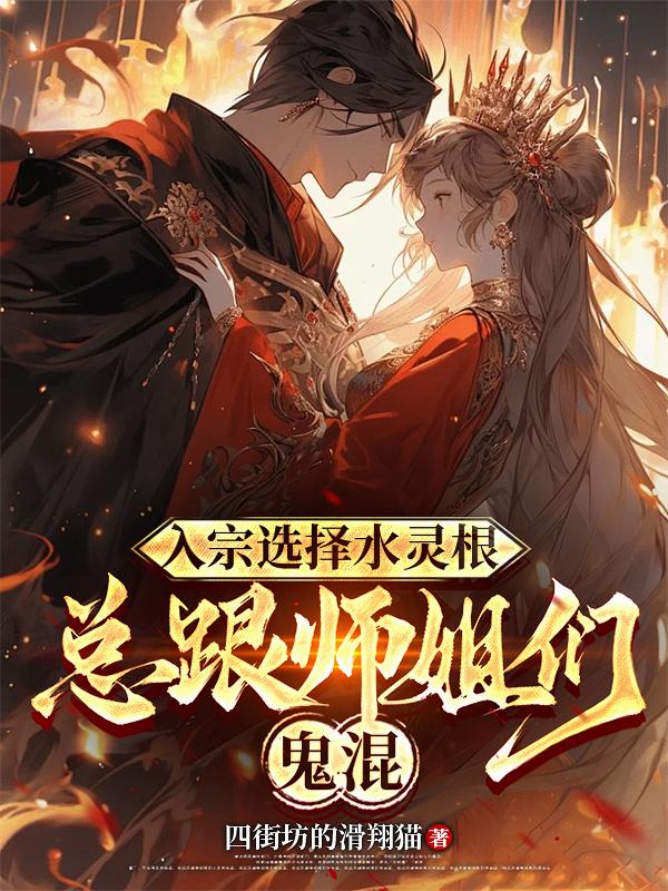 入宗选择水灵根,总跟师姐们鬼混