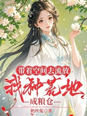带着空间去流放,我种荒地成粮仓
