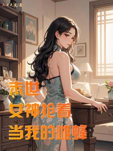 末世：女神抢着当我的雌蜂