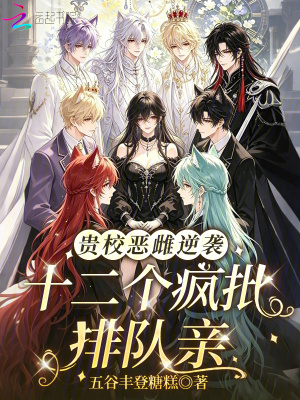 贵校恶雌逆袭，十二个疯批排队亲